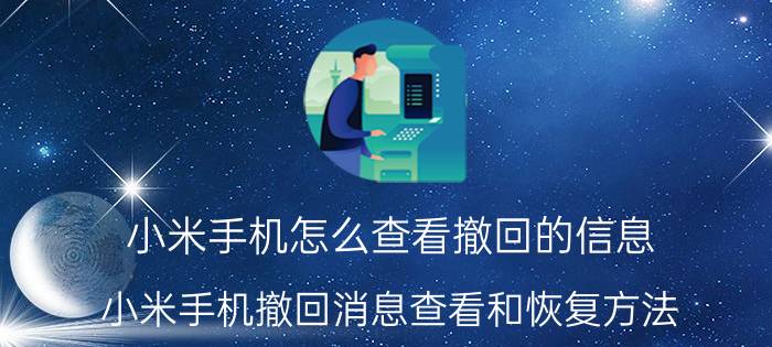 小米手机怎么查看撤回的信息 小米手机撤回消息查看和恢复方法